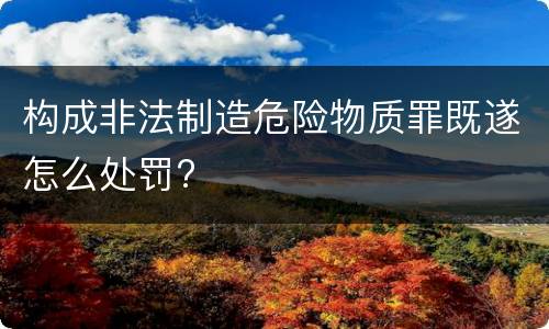 构成非法制造危险物质罪既遂怎么处罚?