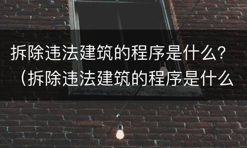 拆除违法建筑的程序是什么？（拆除违法建筑的程序是什么意思）