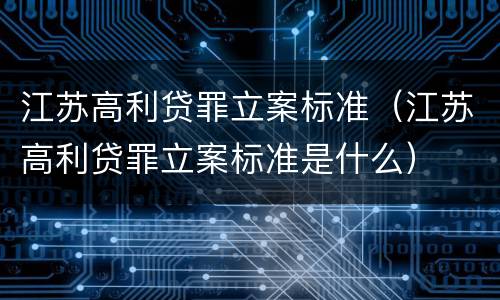 江苏高利贷罪立案标准（江苏高利贷罪立案标准是什么）