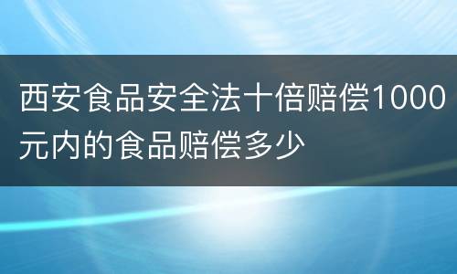 西安食品安全法十倍赔偿1000元内的食品赔偿多少