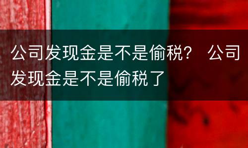 公司发现金是不是偷税？ 公司发现金是不是偷税了