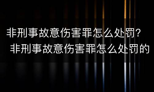 非刑事故意伤害罪怎么处罚？ 非刑事故意伤害罪怎么处罚的