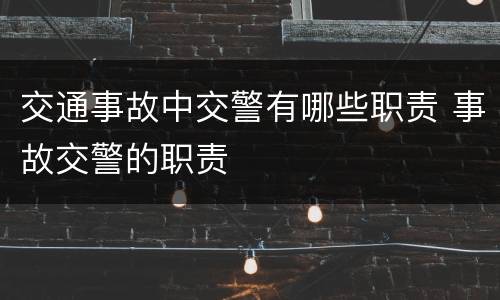 交通事故中交警有哪些职责 事故交警的职责