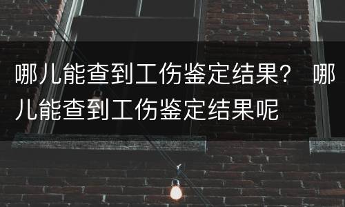 哪儿能查到工伤鉴定结果？ 哪儿能查到工伤鉴定结果呢