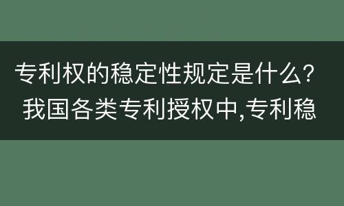 专利权的稳定性规定是什么？ 我国各类专利授权中,专利稳定性最好的是