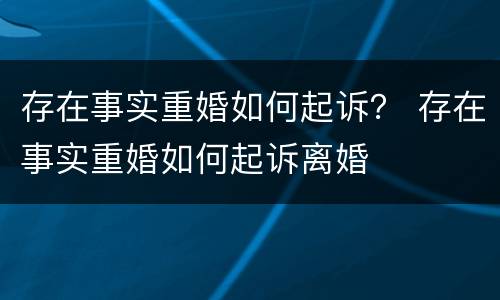 存在事实重婚如何起诉？ 存在事实重婚如何起诉离婚