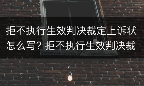 拒不执行生效判决裁定上诉状怎么写? 拒不执行生效判决裁定上诉状怎么写的