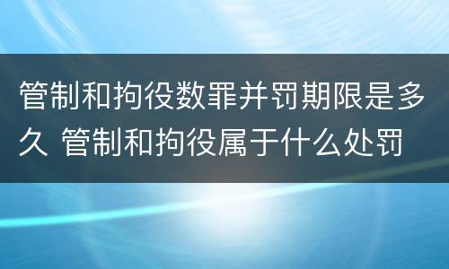 管制和拘役数罪并罚期限是多久 管制和拘役属于什么处罚