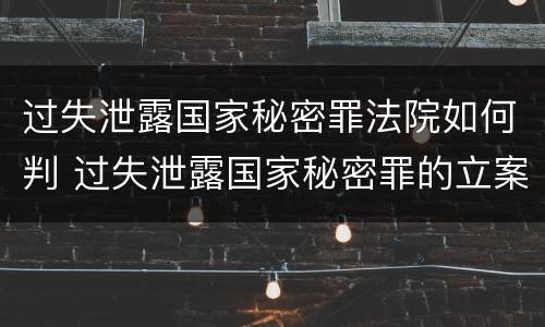 过失泄露国家秘密罪法院如何判 过失泄露国家秘密罪的立案标准