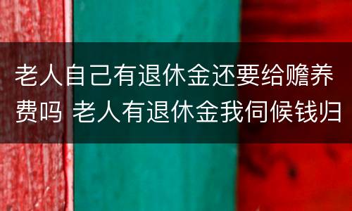 老人自己有退休金还要给赡养费吗 老人有退休金我伺候钱归谁