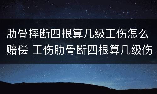 肋骨摔断四根算几级工伤怎么赔偿 工伤肋骨断四根算几级伤残赔多少钱