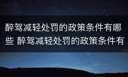 醉驾减轻处罚的政策条件有哪些 醉驾减轻处罚的政策条件有哪些呢