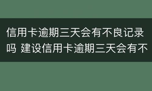 信用卡逾期三天会有不良记录吗 建设信用卡逾期三天会有不良记录吗