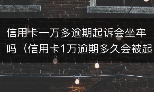 信用卡一万多逾期起诉会坐牢吗（信用卡1万逾期多久会被起诉会坐牢么）