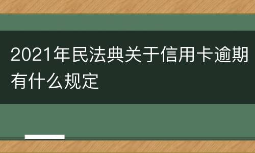 2021年民法典关于信用卡逾期有什么规定