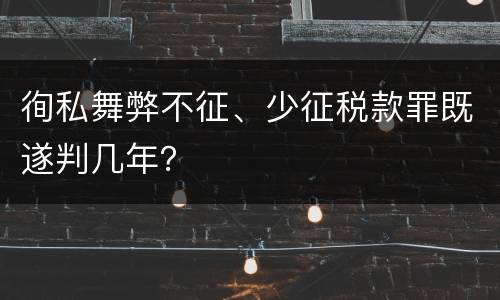 徇私舞弊不征、少征税款罪既遂判几年？