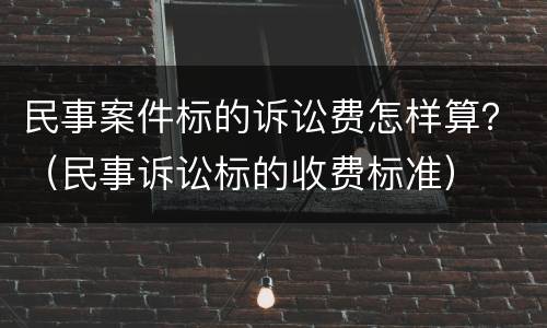 民事案件标的诉讼费怎样算？（民事诉讼标的收费标准）