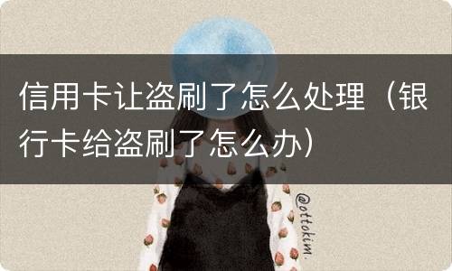 信用卡让盗刷了怎么处理（银行卡给盗刷了怎么办）