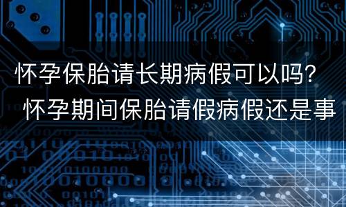 怀孕保胎请长期病假可以吗？ 怀孕期间保胎请假病假还是事假
