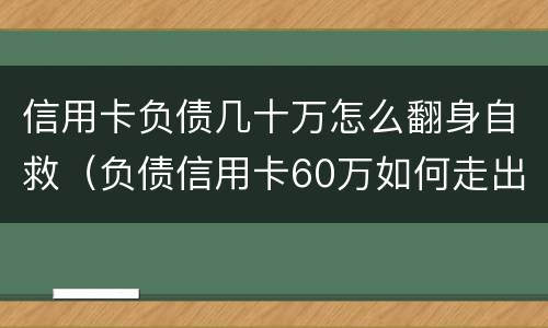信用卡负债几十万怎么翻身自救（负债信用卡60万如何走出困境）