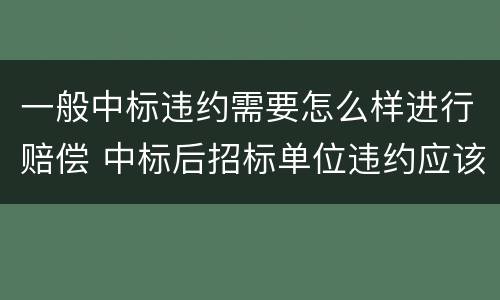 一般中标违约需要怎么样进行赔偿 中标后招标单位违约应该怎么赔偿