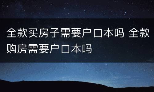 全款买房子需要户口本吗 全款购房需要户口本吗