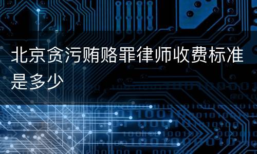 北京贪污贿赂罪律师收费标准是多少