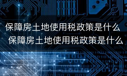 保障房土地使用税政策是什么 保障房土地使用税政策是什么文件