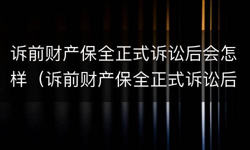诉前财产保全正式诉讼后会怎样（诉前财产保全正式诉讼后会怎样处理）