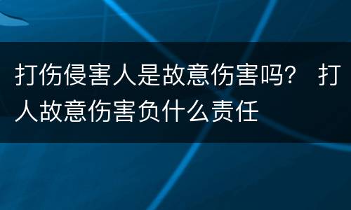 打伤侵害人是故意伤害吗？ 打人故意伤害负什么责任