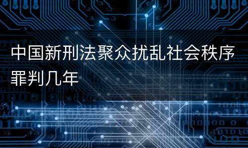 中国新刑法聚众扰乱社会秩序罪判几年