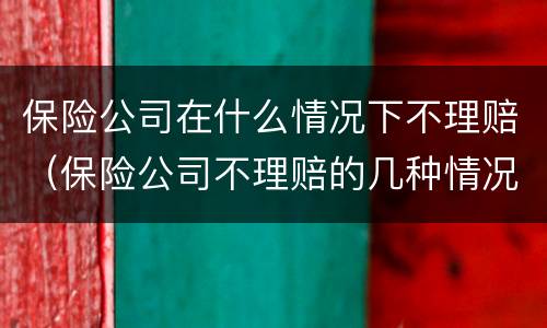 保险公司在什么情况下不理赔（保险公司不理赔的几种情况）