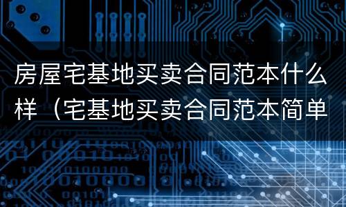 房屋宅基地买卖合同范本什么样（宅基地买卖合同范本简单）