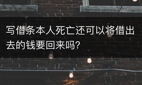 写借条本人死亡还可以将借出去的钱要回来吗？