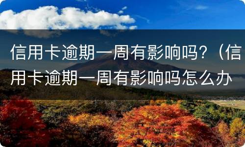 信用卡逾期一周有影响吗?（信用卡逾期一周有影响吗怎么办）