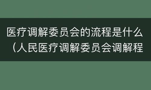 医疗调解委员会的流程是什么（人民医疗调解委员会调解程序）