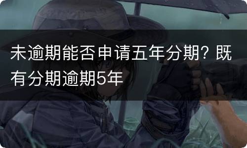 未逾期能否申请五年分期? 既有分期逾期5年