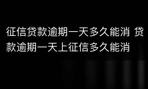 征信贷款逾期一天多久能消 贷款逾期一天上征信多久能消