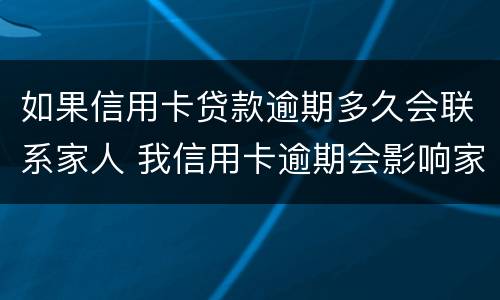如果信用卡贷款逾期多久会联系家人 我信用卡逾期会影响家人贷款吗