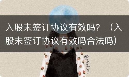 入股未签订协议有效吗？（入股未签订协议有效吗合法吗）