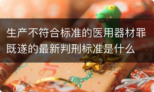 生产不符合标准的医用器材罪既遂的最新判刑标准是什么