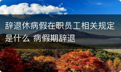 辞退休病假在职员工相关规定是什么 病假期辞退