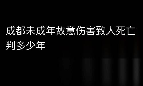 成都未成年故意伤害致人死亡判多少年