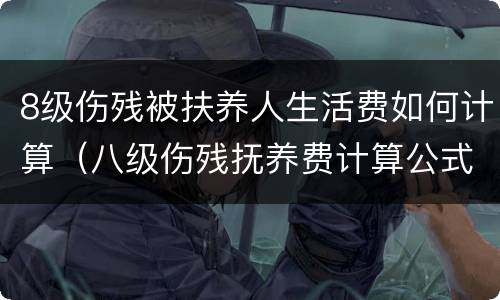 8级伤残被扶养人生活费如何计算（八级伤残抚养费计算公式）