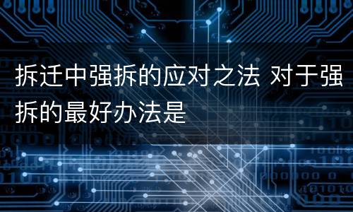 拆迁中强拆的应对之法 对于强拆的最好办法是