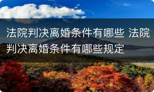 法院判决离婚条件有哪些 法院判决离婚条件有哪些规定