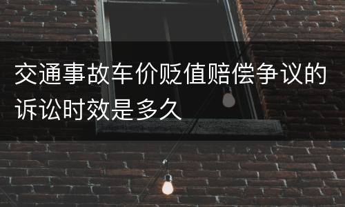 交通事故车价贬值赔偿争议的诉讼时效是多久