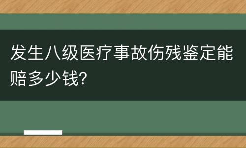 发生八级医疗事故伤残鉴定能赔多少钱？