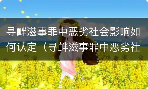 寻衅滋事罪中恶劣社会影响如何认定（寻衅滋事罪中恶劣社会影响如何认定呢）