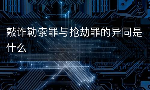敲诈勒索罪与抢劫罪的异同是什么